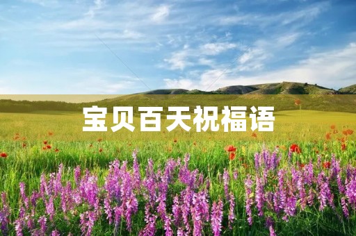 宝贝百天祝福语(孩子过百天祝福的话)