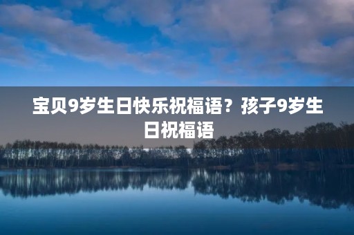 宝贝9岁生日快乐祝福语?孩子9岁生日祝福语