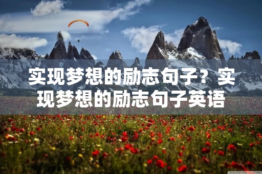 实现梦想的励志句子?实现梦想的励志句子英语 实现梦想的励志句子?实现梦想的励志句子英语