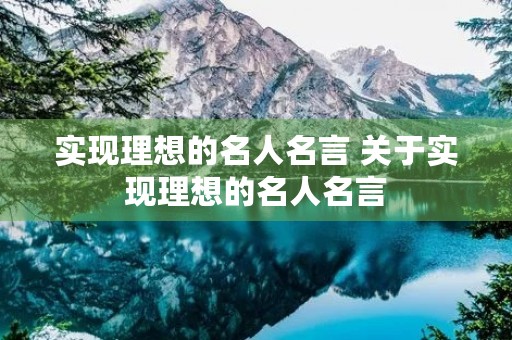 实现理想的名人名言 关于实现理想的名人名言 实现理想的名人名言 关于实现理想的名人名言