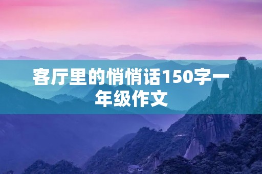 客厅里的悄悄话150字一年级作文