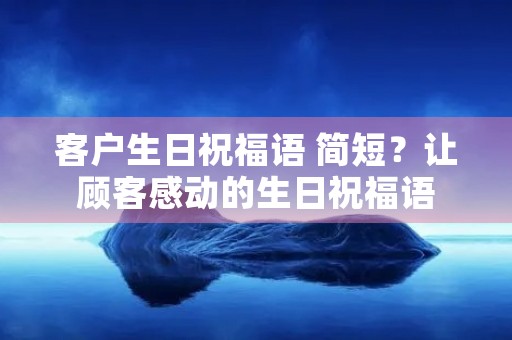 客户生日祝福语 简短？让顾客感动的生日祝福语