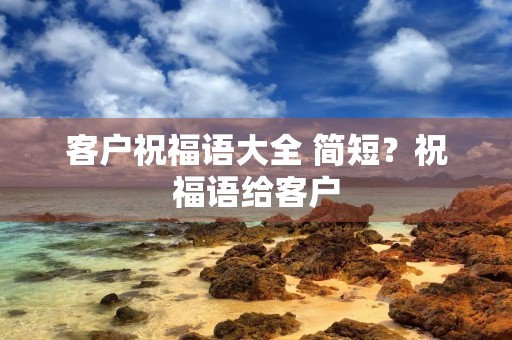 客户祝福语大全 简短?祝福语给客户