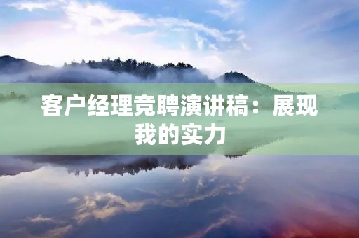 客户经理竞聘演讲稿：展现我的实力，成就我们的未来