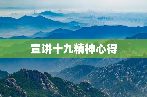 宣讲十九精神心得(学习十九届四中全会内容精神心得体会和感想) 宣讲十九精神心得(学习十九届四中全会内容精神心得体会和感想)