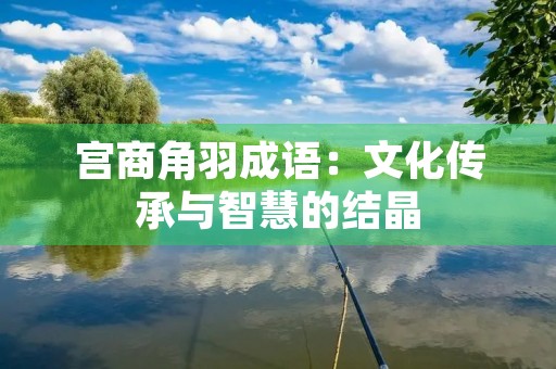宫商角羽成语：文化传承与智慧的结晶