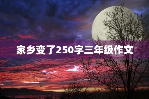 家乡变了250字三年级作文 家乡变了250字三年级作文