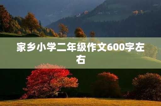 家乡小学二年级作文600字左右 家乡小学二年级作文600字左右