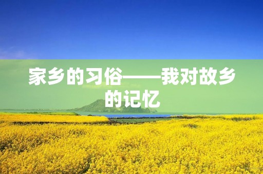 家乡的习俗——我对故乡的记忆 家乡的习俗——我对故乡的记忆