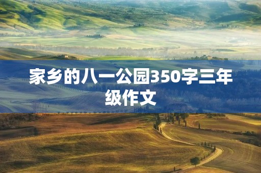 家乡的八一公园350字三年级作文 家乡的八一公园350字三年级作文
