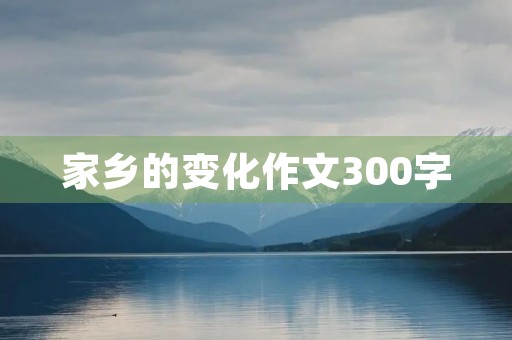 家乡的变化作文300字 家乡的变化作文300字