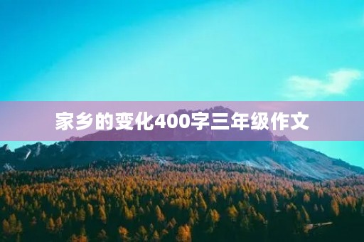 家乡的变化400字三年级作文 家乡的变化400字三年级作文