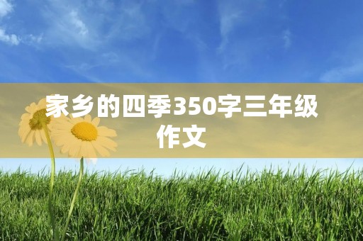 家乡的四季350字三年级作文 家乡的四季350字三年级作文