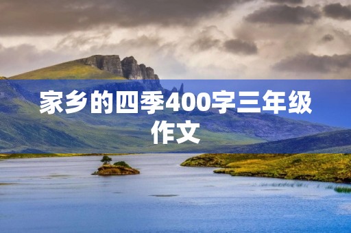 家乡的四季400字三年级作文 家乡的四季400字三年级作文