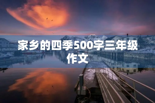 家乡的四季500字三年级作文 家乡的四季500字三年级作文