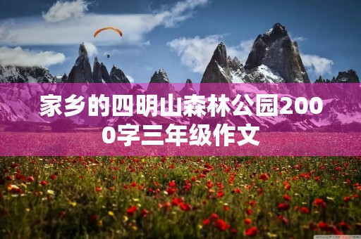 家乡的四明山森林公园2000字三年级作文 家乡的四明山森林公园2000字三年级作文