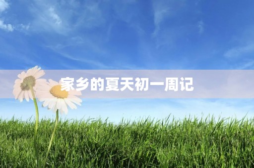 家乡的夏天初一周记 家乡的夏天初一周记