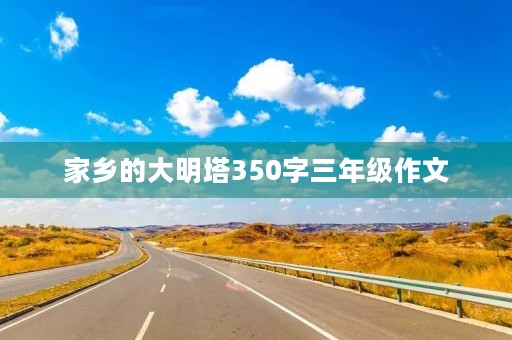 家乡的大明塔350字三年级作文 家乡的大明塔350字三年级作文