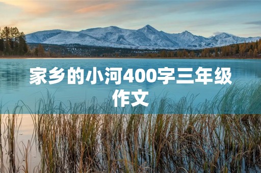 家乡的小河400字三年级作文 家乡的小河400字三年级作文