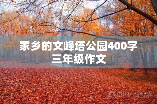 家乡的文峰塔公园400字三年级作文 家乡的文峰塔公园400字三年级作文
