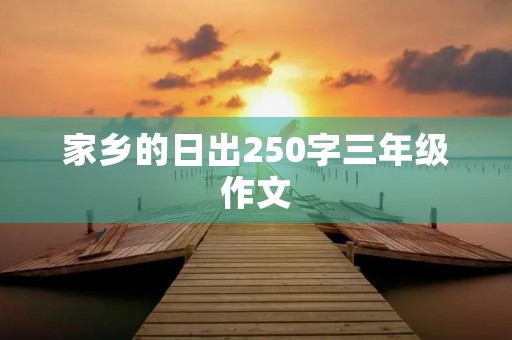 家乡的日出250字三年级作文 家乡的日出250字三年级作文