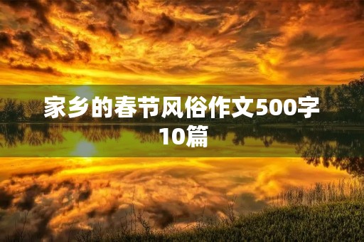 家乡的春节风俗作文500字10篇 家乡的春节风俗作文500字10篇