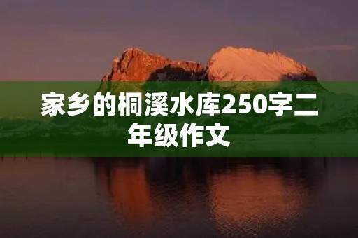 家乡的桐溪水库250字二年级作文 家乡的桐溪水库250字二年级作文