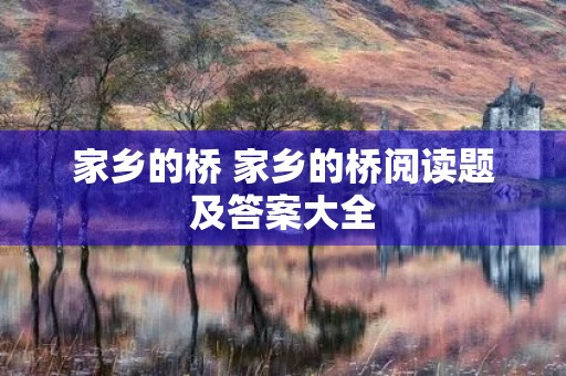 家乡的桥 家乡的桥阅读题及答案大全 家乡的桥 家乡的桥阅读题及答案大全