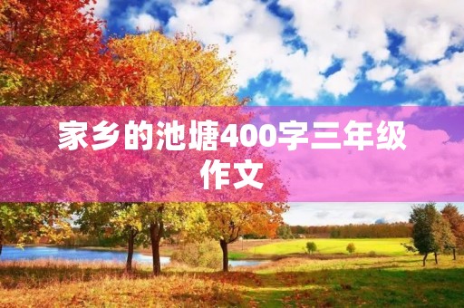 家乡的池塘400字三年级作文 家乡的池塘400字三年级作文