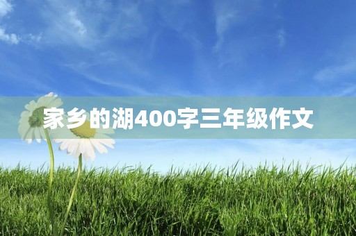 家乡的湖400字三年级作文 家乡的湖400字三年级作文