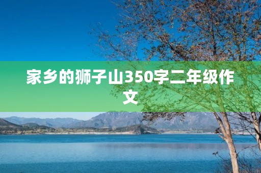 家乡的狮子山350字二年级作文 家乡的狮子山350字二年级作文