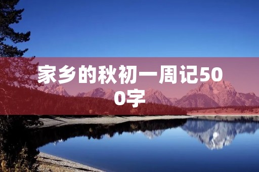家乡的秋初一周记500字 家乡的秋初一周记500字