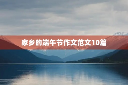 家乡的端午节作文范文10篇 家乡的端午节作文范文10篇
