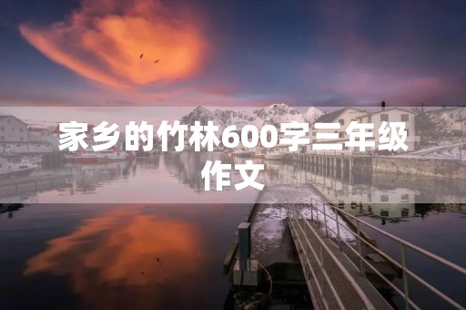 家乡的竹林600字三年级作文 家乡的竹林600字三年级作文