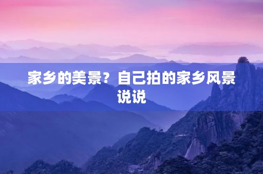 家乡的美景？自己拍的家乡风景说说