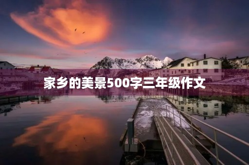 家乡的美景500字三年级作文 家乡的美景500字三年级作文