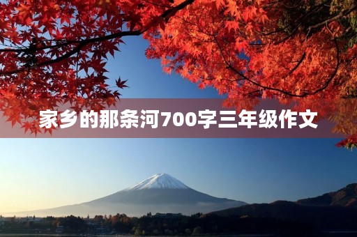 家乡的那条河700字三年级作文 家乡的那条河700字三年级作文