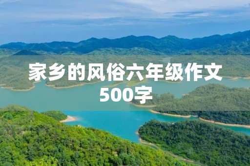 家乡的风俗六年级作文500字 家乡的风俗六年级作文500字