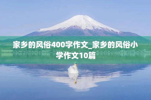 家乡的风俗400字作文_家乡的风俗小学作文10篇