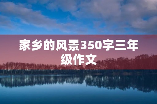 家乡的风景350字三年级作文 家乡的风景350字三年级作文