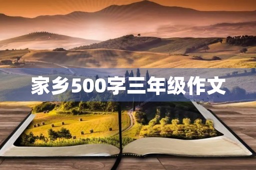 家乡500字三年级作文 家乡500字三年级作文