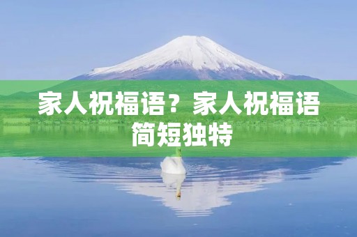 家人祝福语？家人祝福语 简短独特