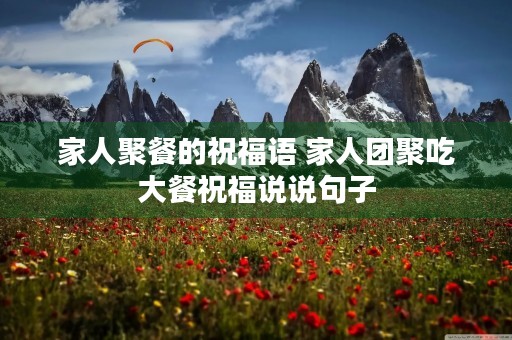 家人聚餐的祝福语 家人团聚吃大餐祝福说说句子