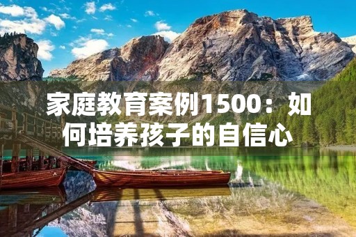 家庭教育案例1500:如何培养孩子的自信心 家庭教育案例1500:如何培养孩子的自信心