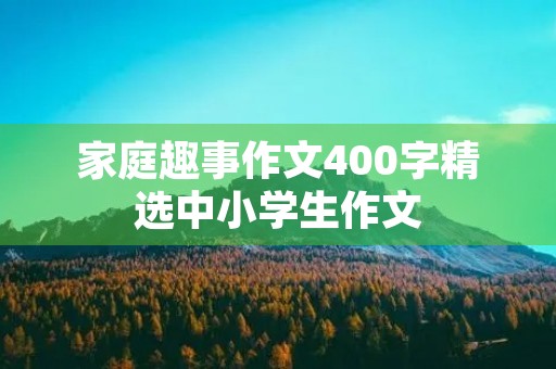 家庭趣事作文400字精选中小学生作文