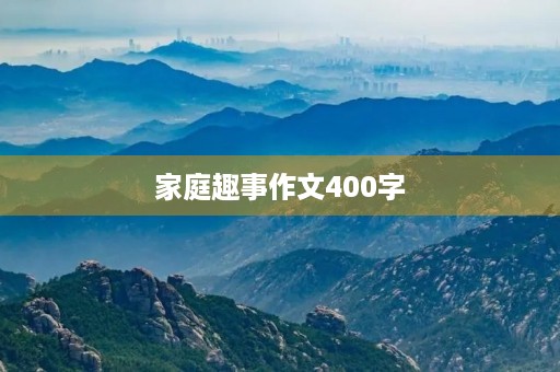 家庭趣事作文400字 家庭趣事作文400字