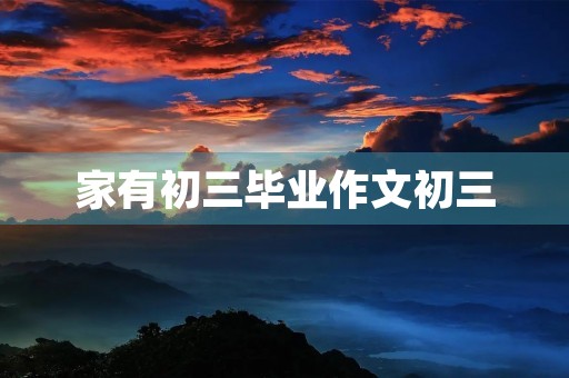 家有初三毕业作文初三
