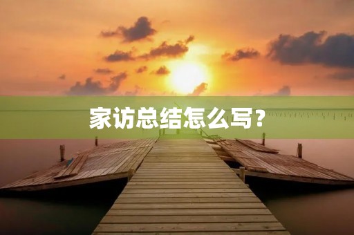 家访总结怎么写？