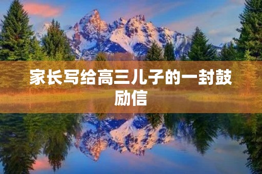 家长写给高三儿子的一封鼓励信 家长写给高三儿子的一封鼓励信