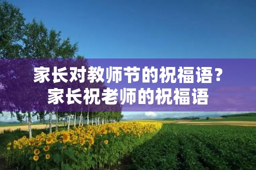 家长对教师节的祝福语?家长祝老师的祝福语